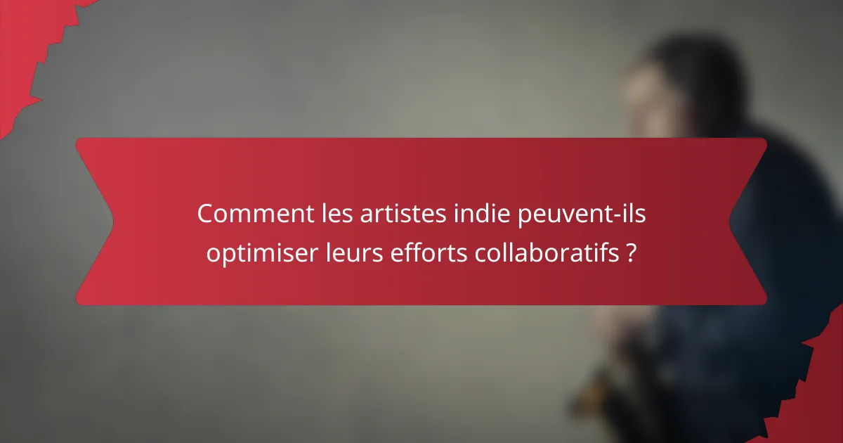 Comment les artistes indie peuvent-ils optimiser leurs efforts collaboratifs ?
