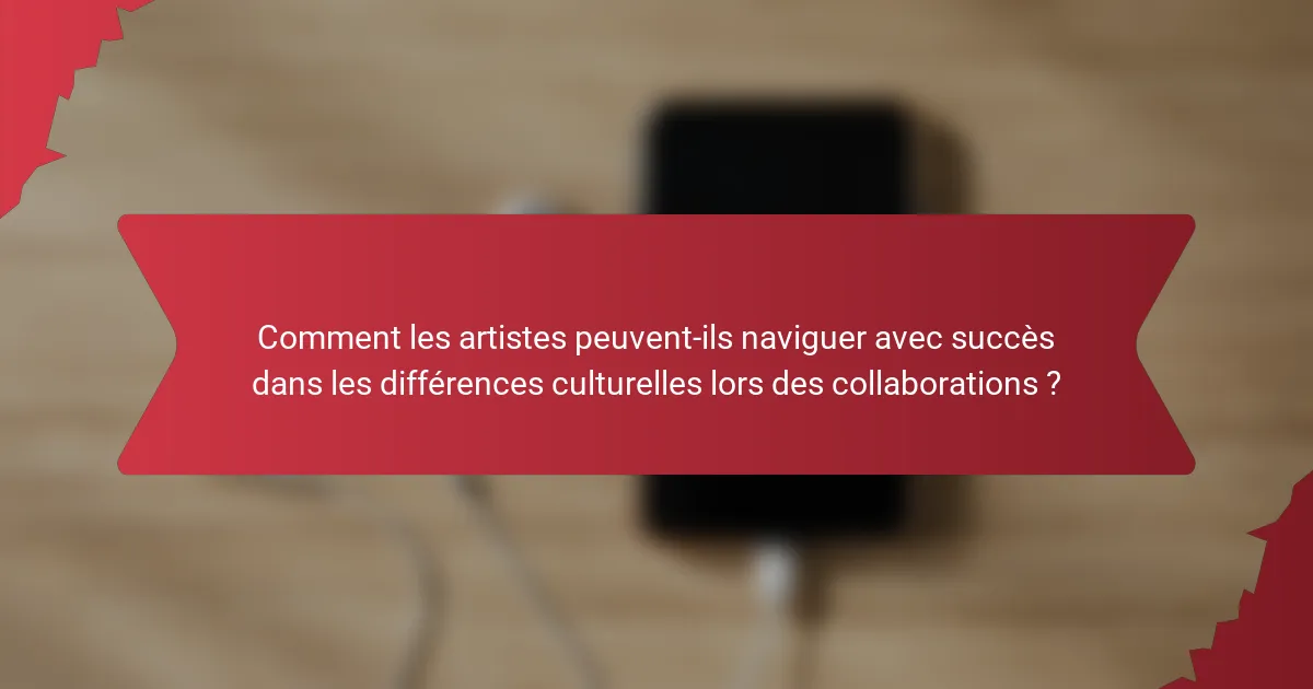 Comment les artistes peuvent-ils naviguer avec succès dans les différences culturelles lors des collaborations ?
