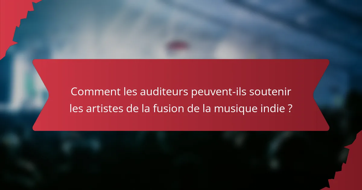 Comment les auditeurs peuvent-ils soutenir les artistes de la fusion de la musique indie ?