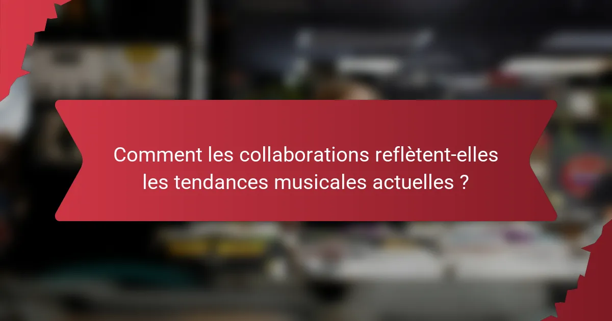 Comment les collaborations reflètent-elles les tendances musicales actuelles ?