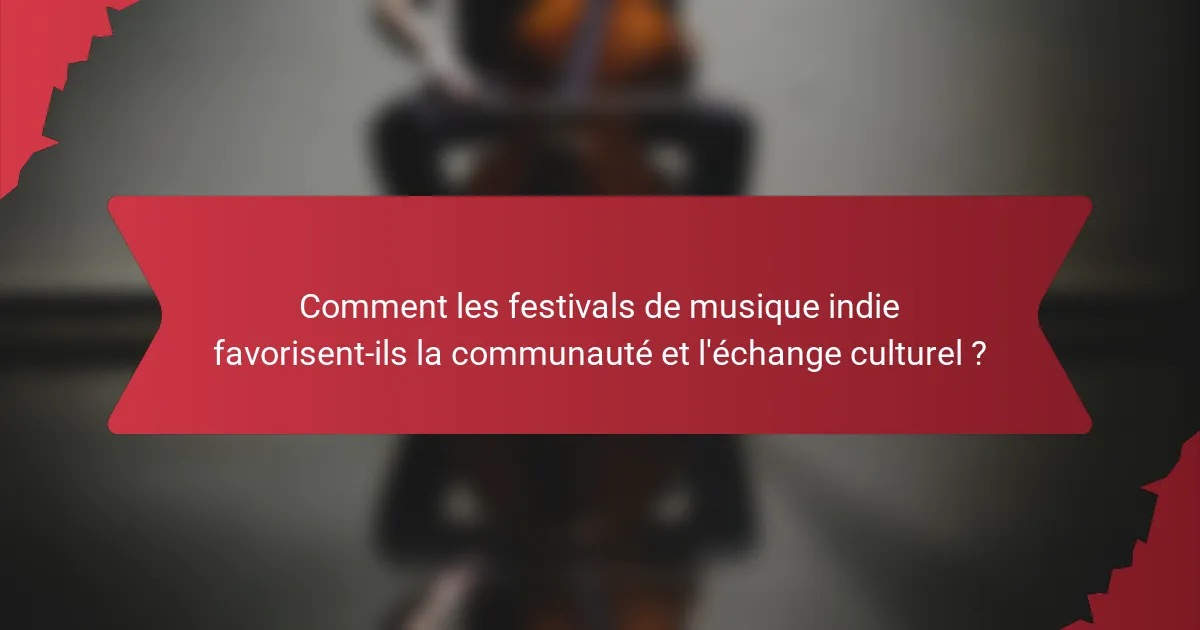 Comment les festivals de musique indie favorisent-ils la communauté et l'échange culturel ?
