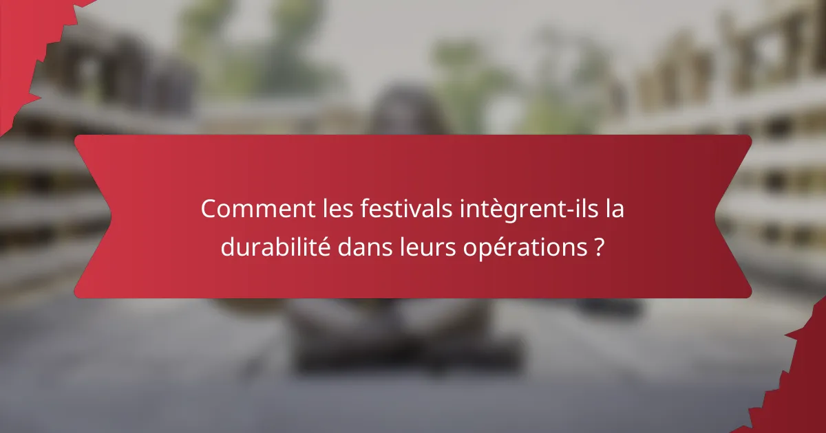 Comment les festivals intègrent-ils la durabilité dans leurs opérations ?