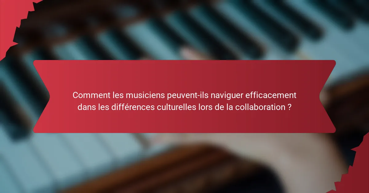 Comment les musiciens peuvent-ils naviguer efficacement dans les différences culturelles lors de la collaboration ?