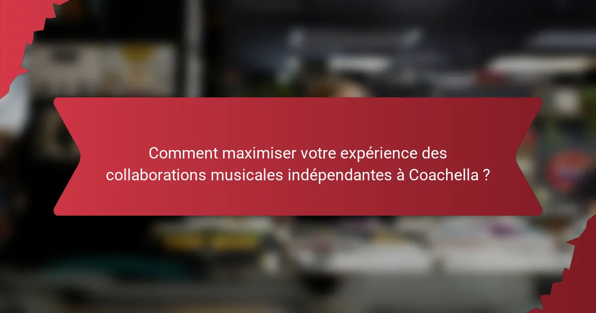 Comment maximiser votre expérience des collaborations musicales indépendantes à Coachella ?