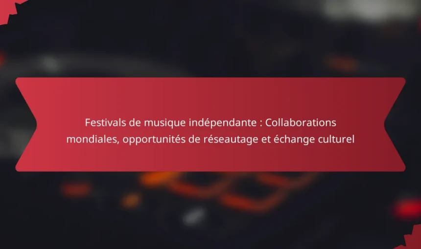 Festivals de musique indépendante : Collaborations mondiales, opportunités de réseautage et échange culturel