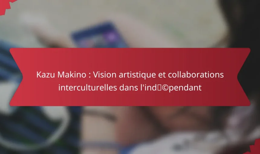 Kazu Makino : Vision artistique et collaborations interculturelles dans l’indépendant