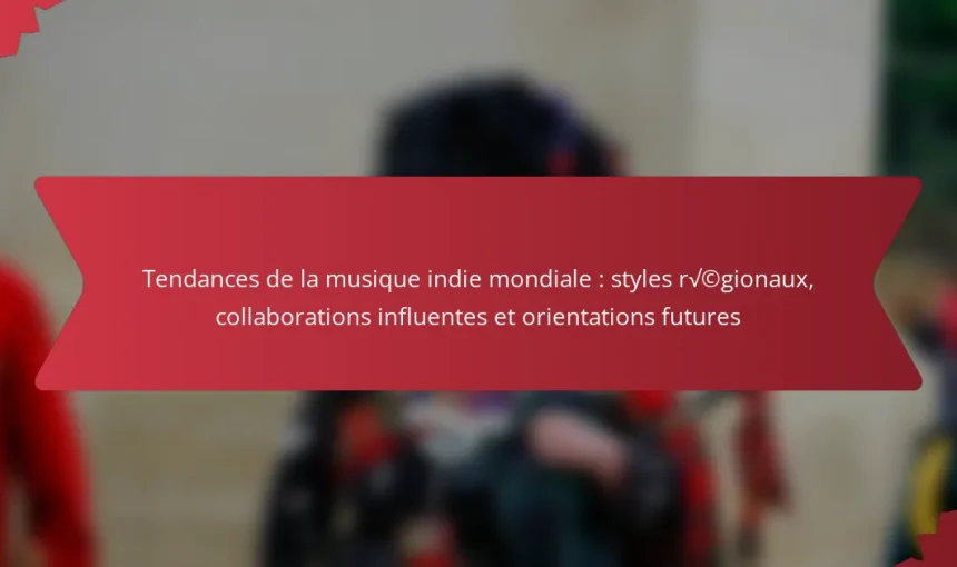 Tendances de la musique indie mondiale : styles régionaux, collaborations influentes et orientations futures