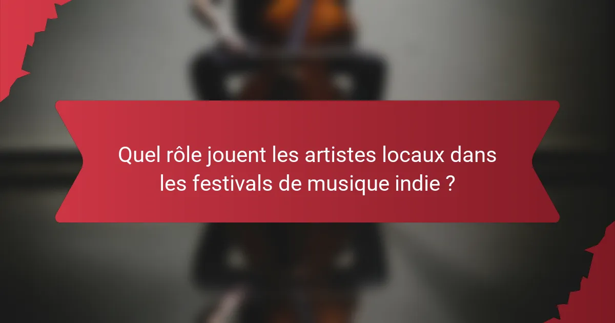 Quel rôle jouent les artistes locaux dans les festivals de musique indie ?