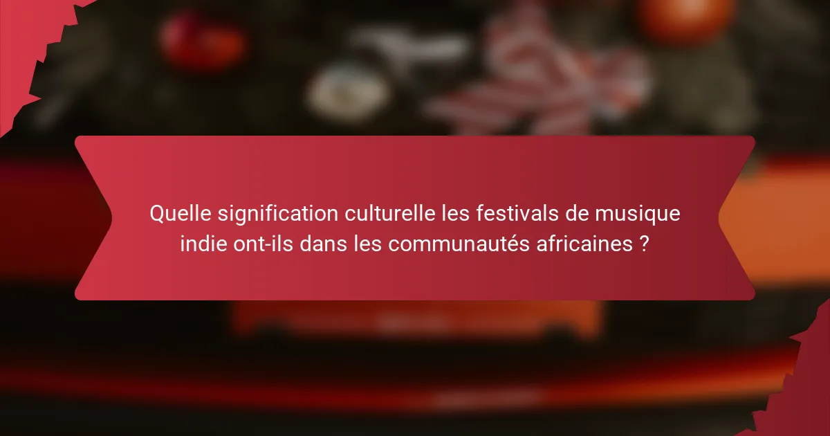 Quelle signification culturelle les festivals de musique indie ont-ils dans les communautés africaines ?