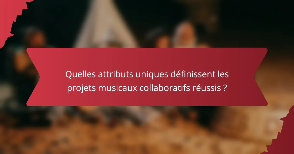 Quelles attributs uniques définissent les projets musicaux collaboratifs réussis ?