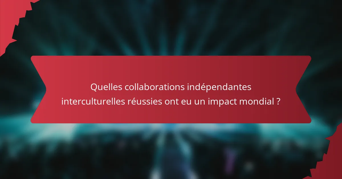 Quelles collaborations indépendantes interculturelles réussies ont eu un impact mondial ?