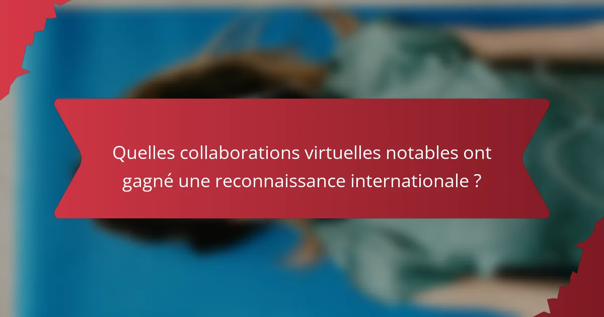 Quelles collaborations virtuelles notables ont gagné une reconnaissance internationale ?