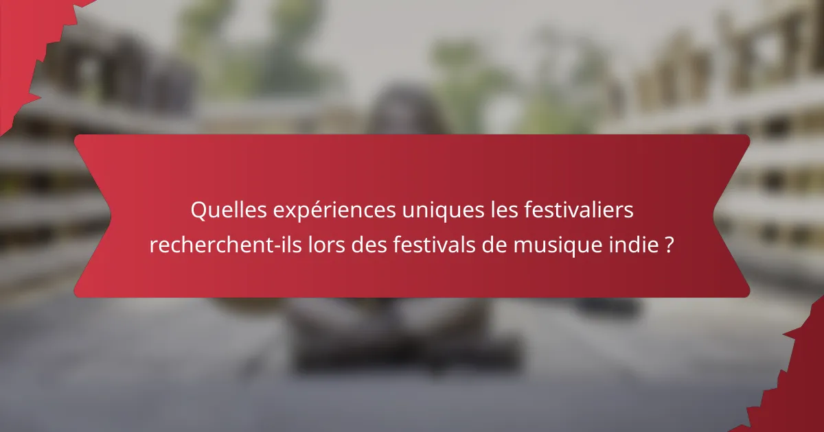 Quelles expériences uniques les festivaliers recherchent-ils lors des festivals de musique indie ?