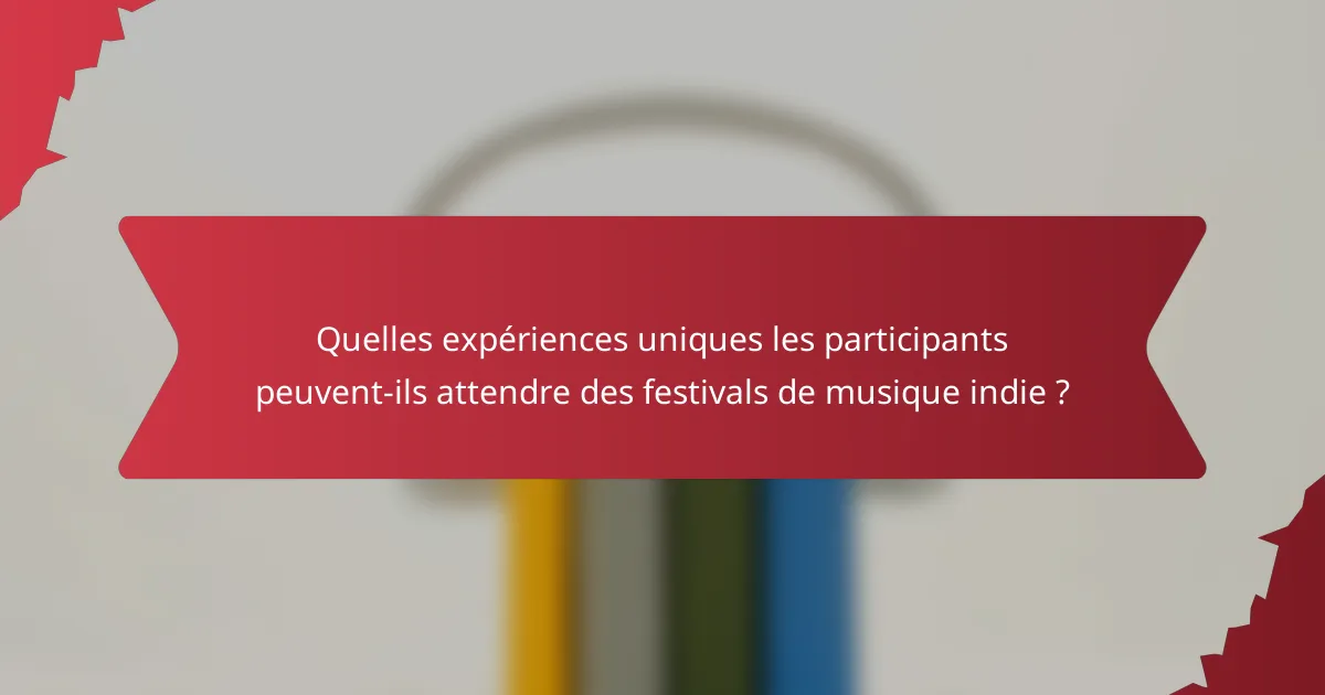 Quelles expériences uniques les participants peuvent-ils attendre des festivals de musique indie ?