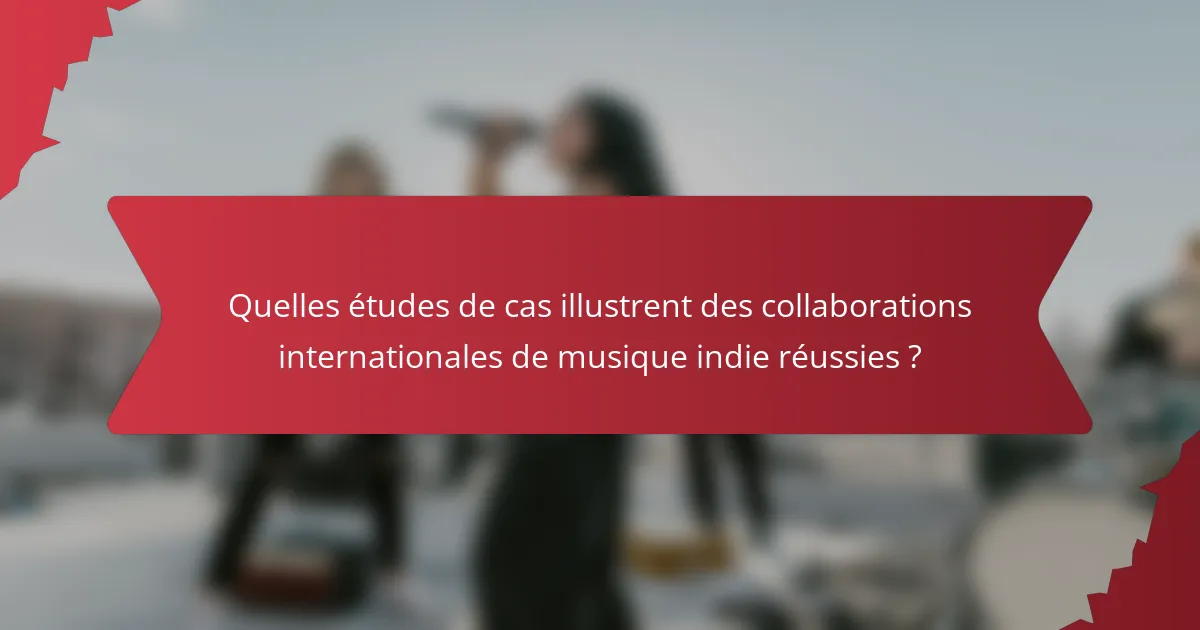 Quelles études de cas illustrent des collaborations internationales de musique indie réussies ?