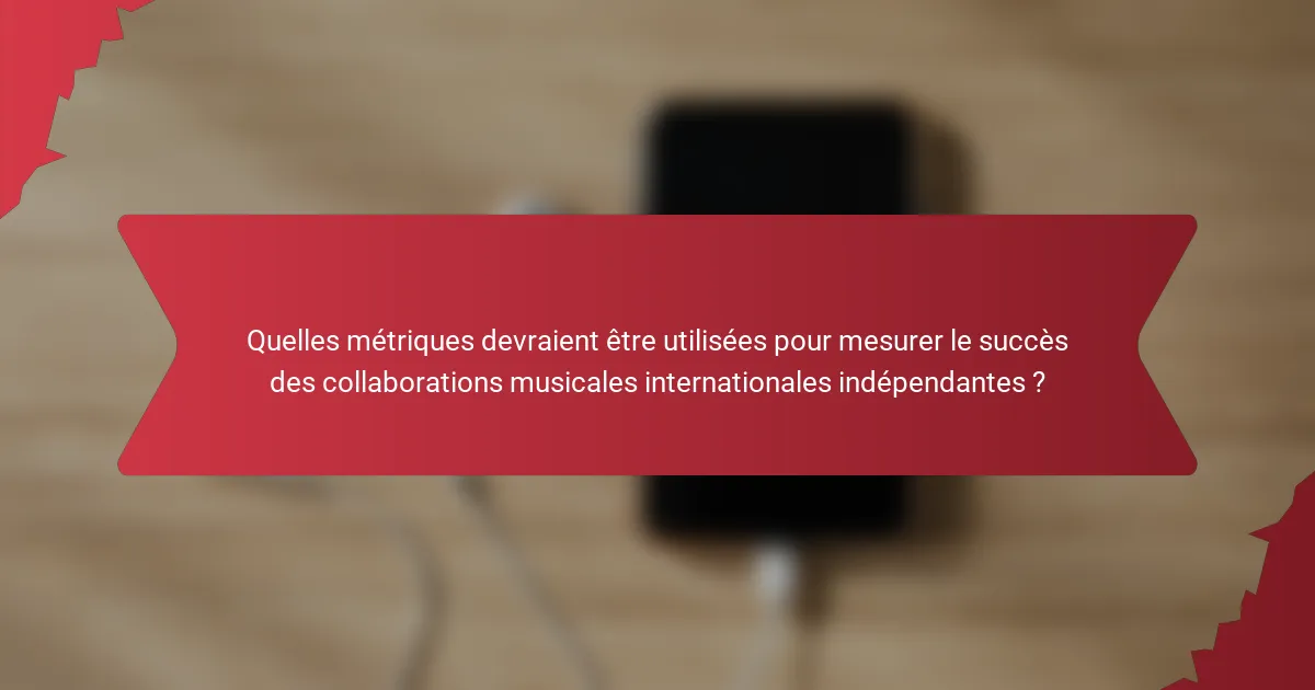Quelles métriques devraient être utilisées pour mesurer le succès des collaborations musicales internationales indépendantes ?