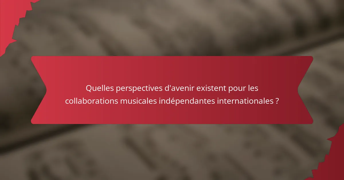 Quelles perspectives d'avenir existent pour les collaborations musicales indépendantes internationales ?