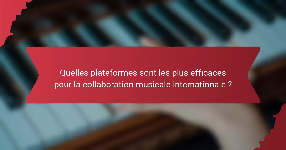 Quelles plateformes sont les plus efficaces pour la collaboration musicale internationale ?