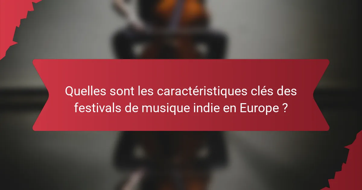Quelles sont les caractéristiques clés des festivals de musique indie en Europe ?