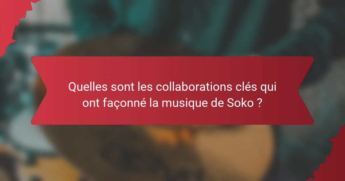 Quelles sont les collaborations clés qui ont façonné la musique de Soko ?