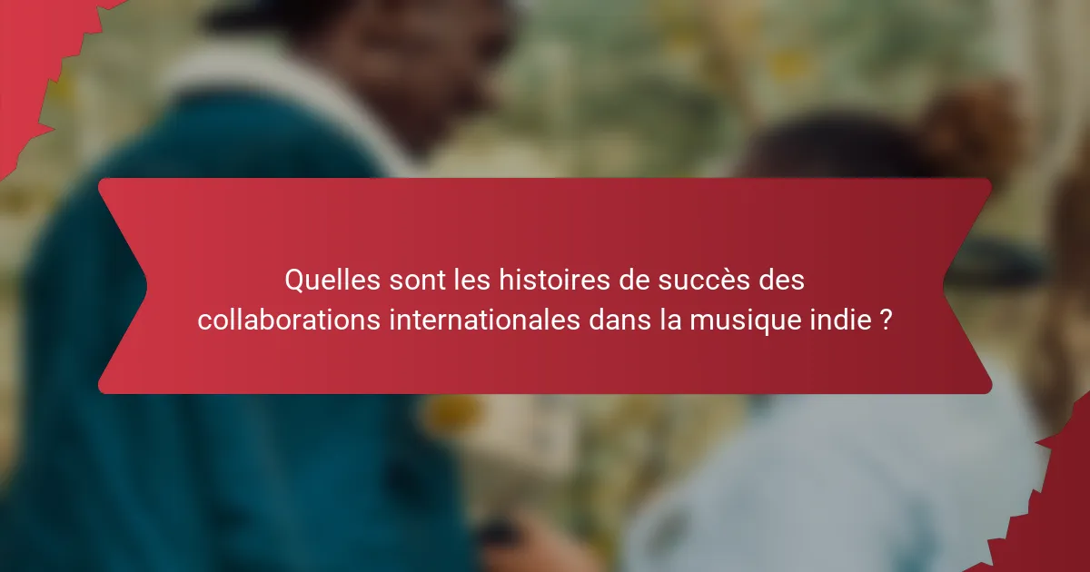 Quelles sont les histoires de succès des collaborations internationales dans la musique indie ?