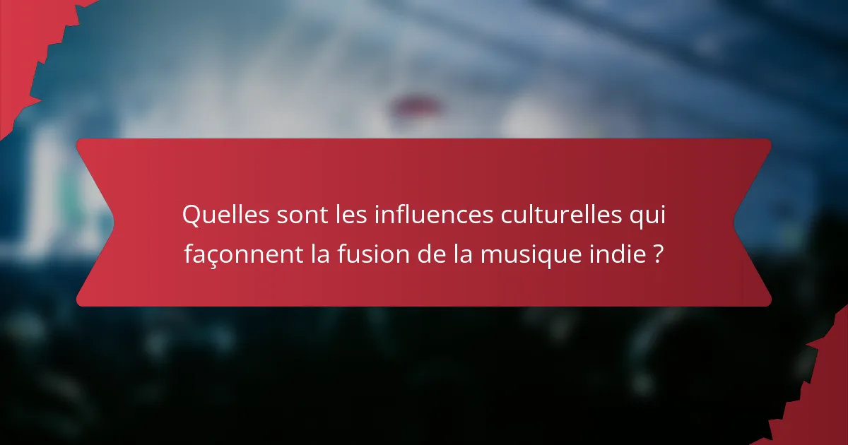 Quelles sont les influences culturelles qui façonnent la fusion de la musique indie ?