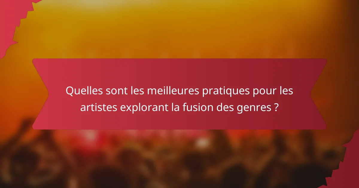 Quelles sont les meilleures pratiques pour les artistes explorant la fusion des genres ?