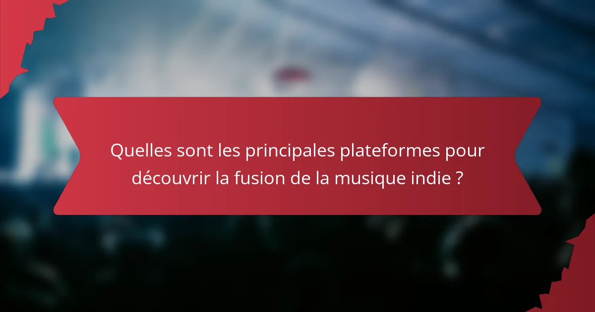 Quelles sont les principales plateformes pour découvrir la fusion de la musique indie ?
