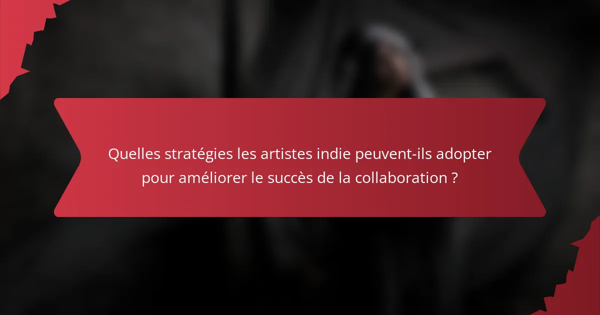 Quelles stratégies les artistes indie peuvent-ils adopter pour améliorer le succès de la collaboration ?