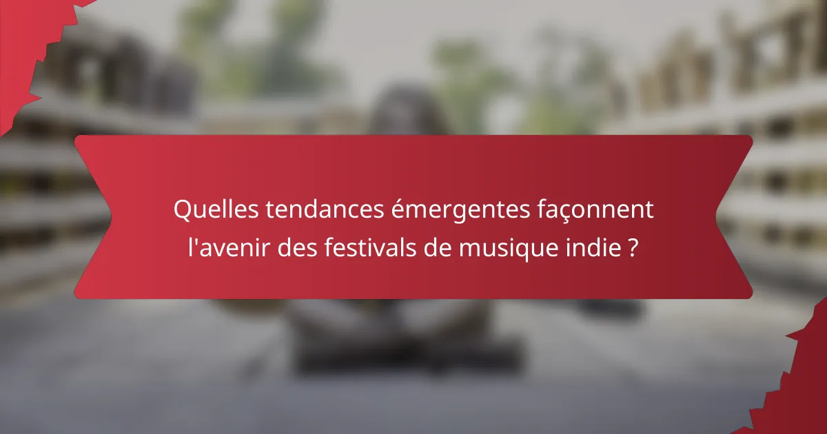Quelles tendances émergentes façonnent l'avenir des festivals de musique indie ?