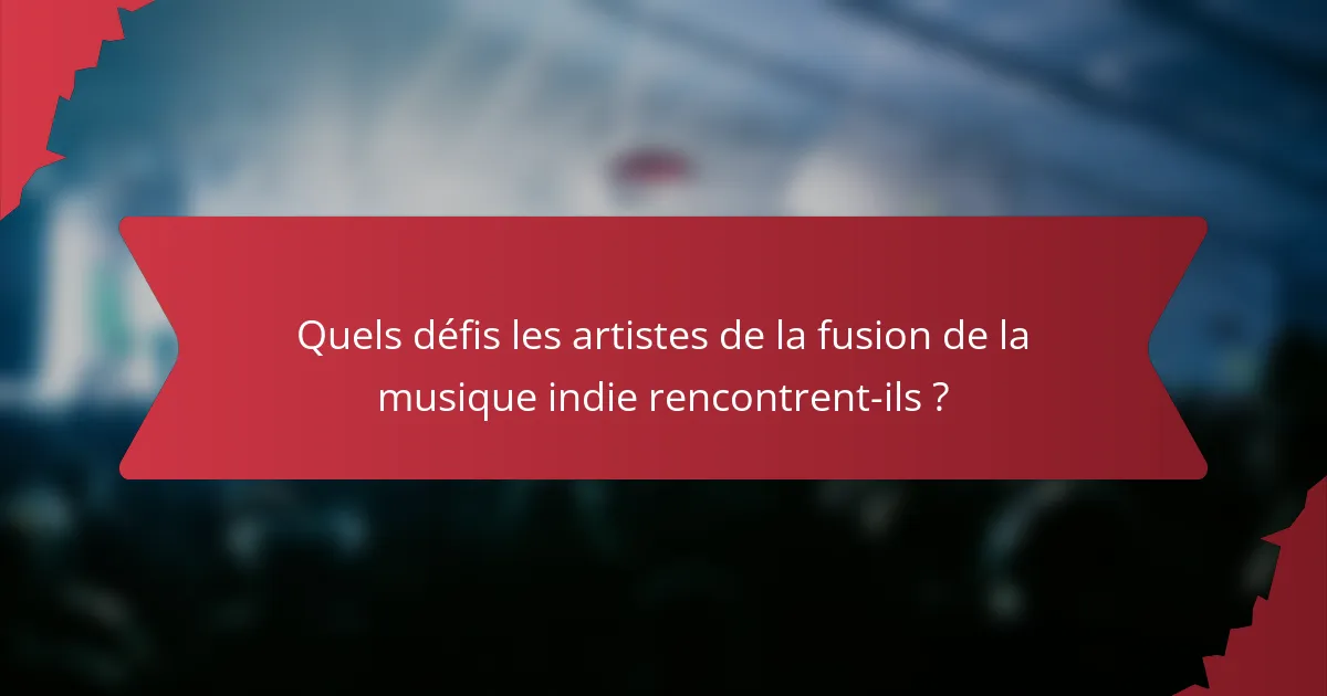Quels défis les artistes de la fusion de la musique indie rencontrent-ils ?