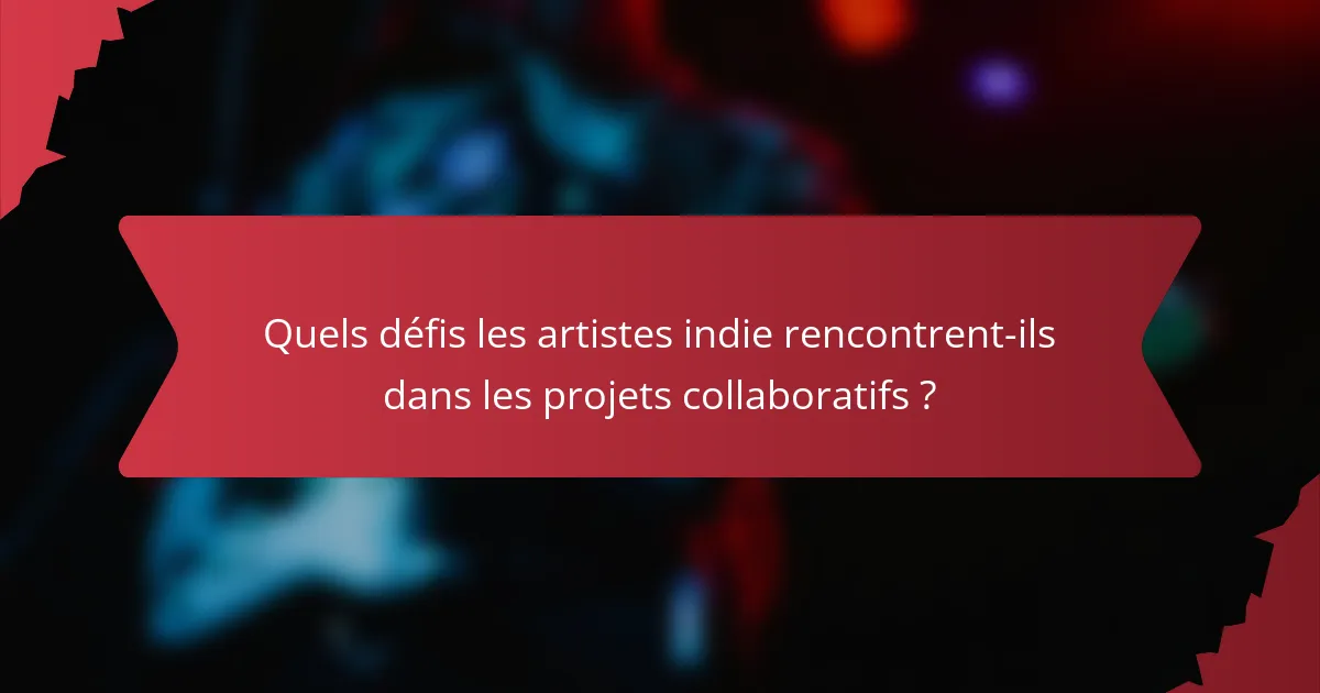 Quels défis les artistes indie rencontrent-ils dans les projets collaboratifs ?