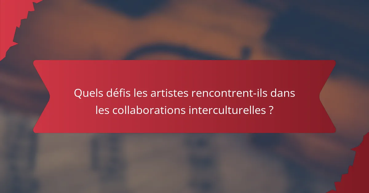 Quels défis les artistes rencontrent-ils dans les collaborations interculturelles ?