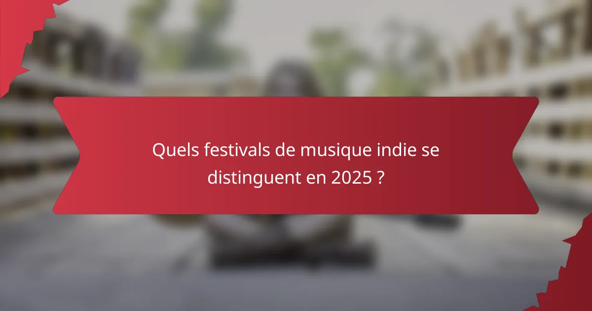 Quels festivals de musique indie se distinguent en 2025 ?