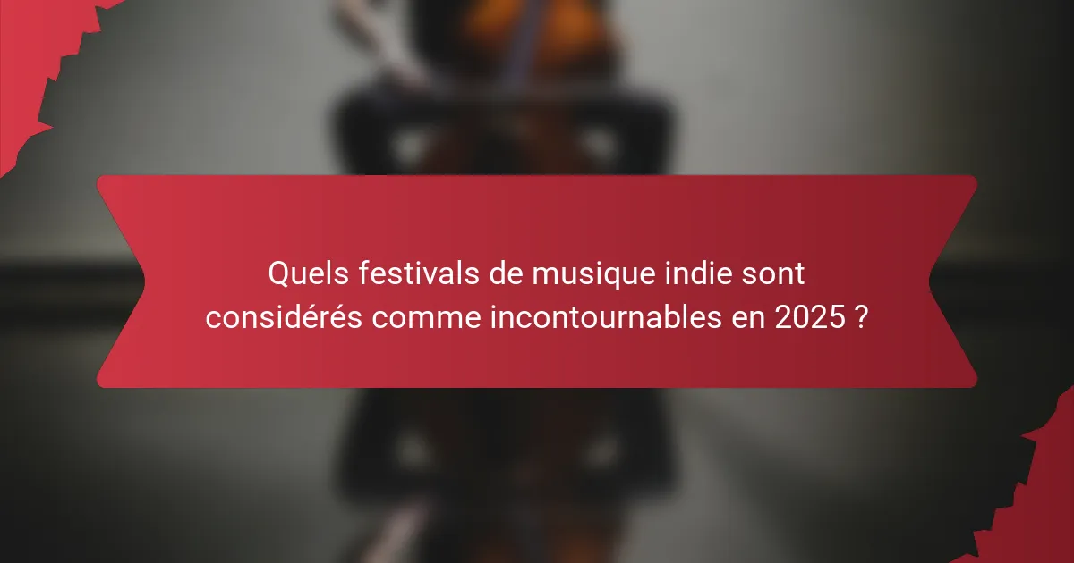 Quels festivals de musique indie sont considérés comme incontournables en 2025 ?