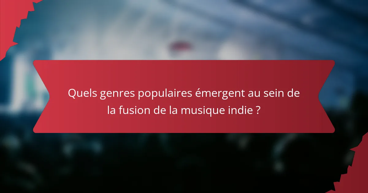 Quels genres populaires émergent au sein de la fusion de la musique indie ?