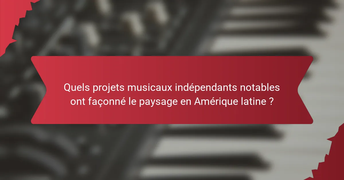 Quels projets musicaux indépendants notables ont façonné le paysage en Amérique latine ?
