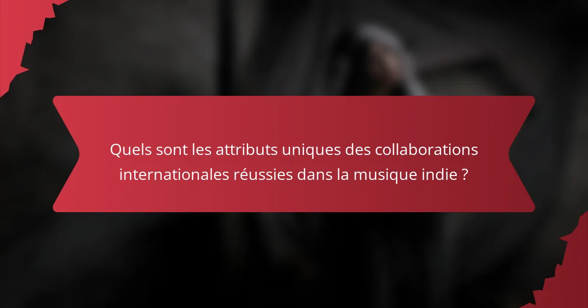 Quels sont les attributs uniques des collaborations internationales réussies dans la musique indie ?