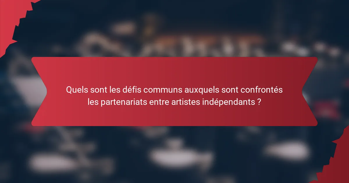 Quels sont les défis communs auxquels sont confrontés les partenariats entre artistes indépendants ?