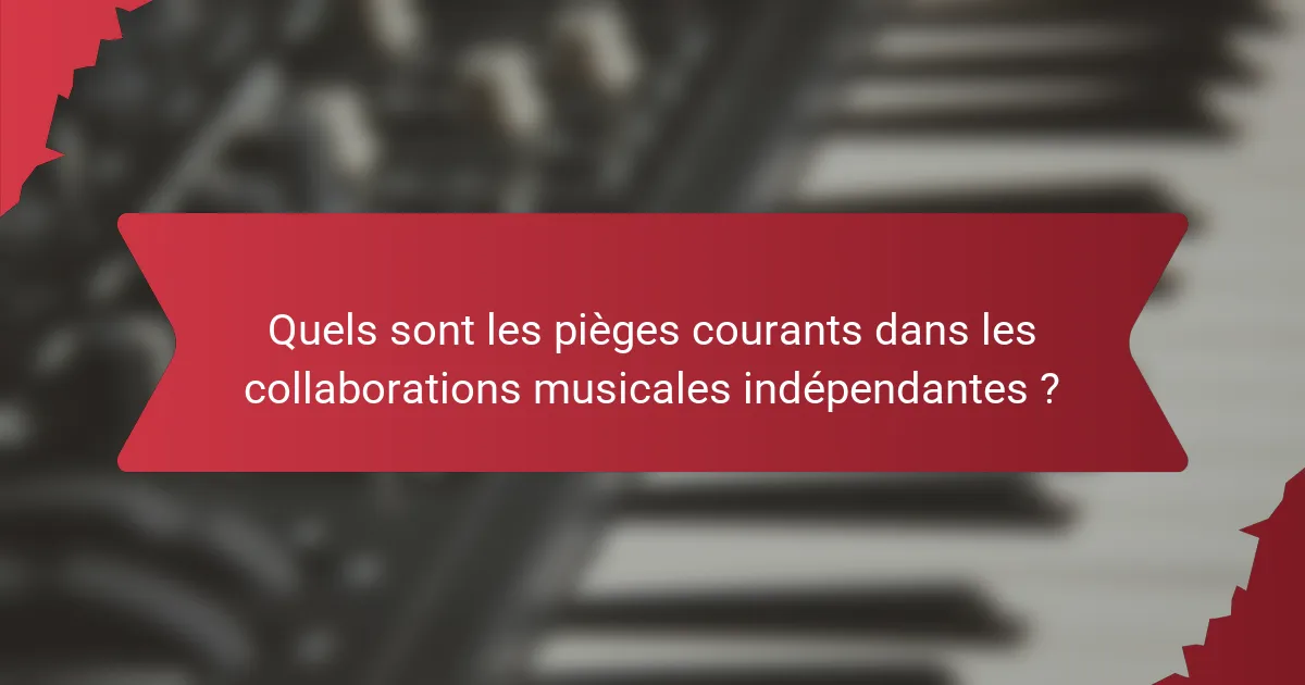 Quels sont les pièges courants dans les collaborations musicales indépendantes ?