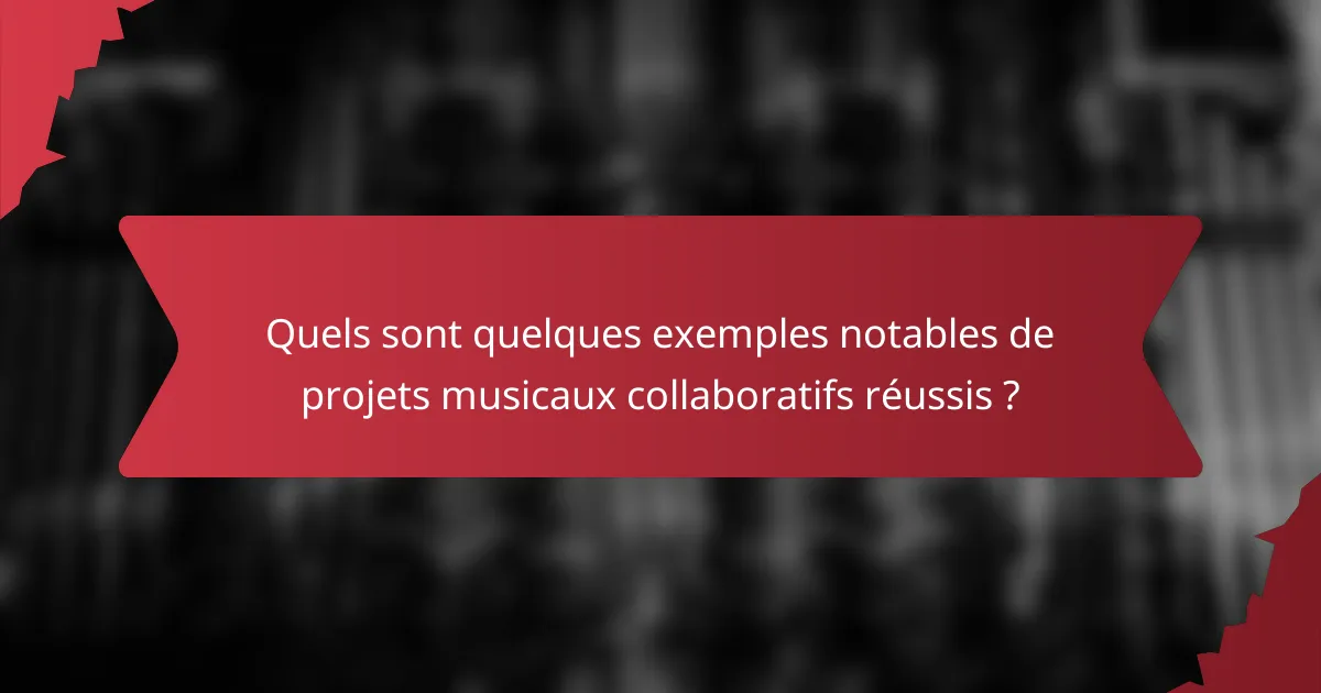 Quels sont quelques exemples notables de projets musicaux collaboratifs réussis ?