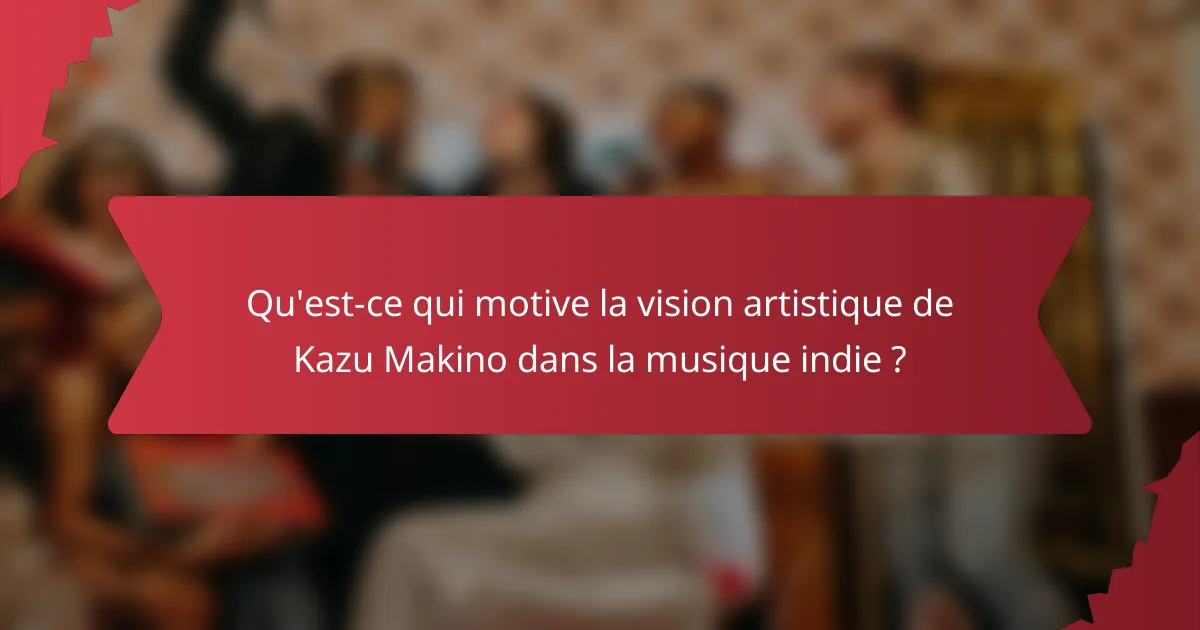 Qu'est-ce qui motive la vision artistique de Kazu Makino dans la musique indie ?