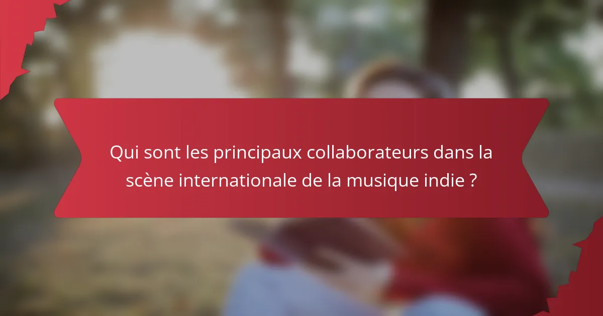 Qui sont les principaux collaborateurs dans la scène internationale de la musique indie ?